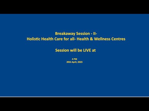 Breakaway Session – II- Holistic Health Care for all- Health & Wellness Centres